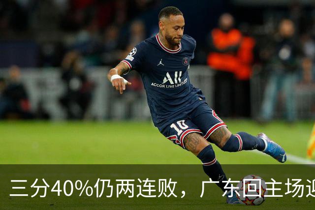 三分40%仍两连败，广东回主场迎战两连胜广厦，这次能止跌？