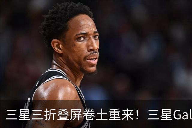 三星三折叠屏卷土重来！三星Galaxy Z TriFold 2曝光：近2万元的售价要硬刚华为？