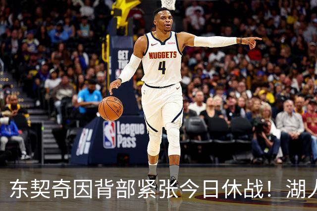 东契奇因背部紧张今日休战！湖人4名球员缺阵：7天5战赛程密集
