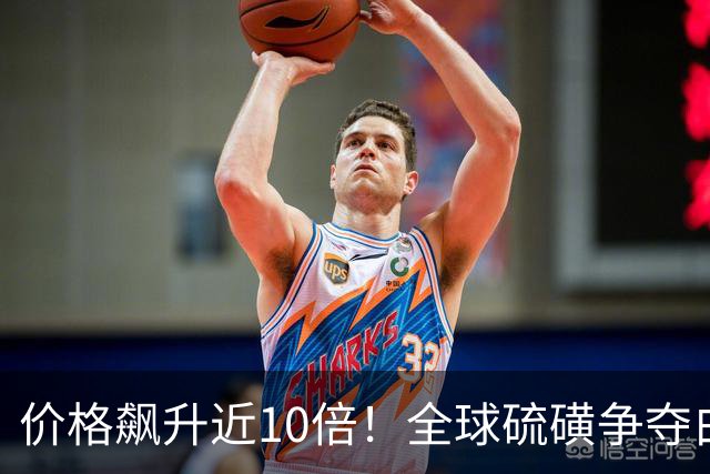 价格飙升近10倍！全球硫磺争夺白热化