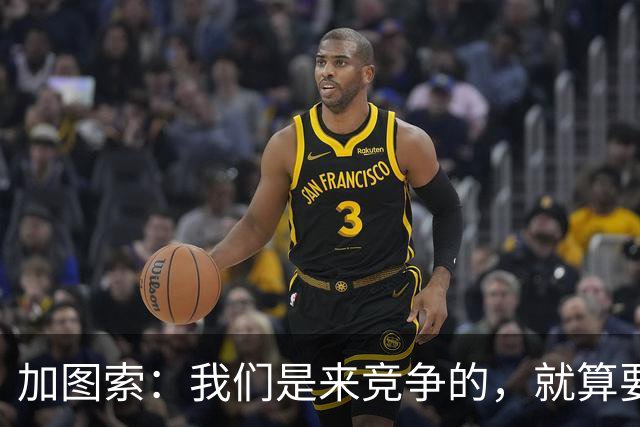 加图索：我们是来竞争的，就算要输也要以我们的方式去输