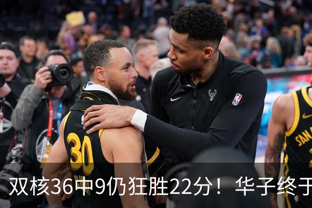 双核36中9仍狂胜22分！华子终于熬出头，库明加11+8+5怕是赌对了