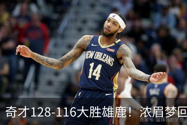 奇才128-116大胜雄鹿！浓眉梦回园区，首战爆砍34分12篮板