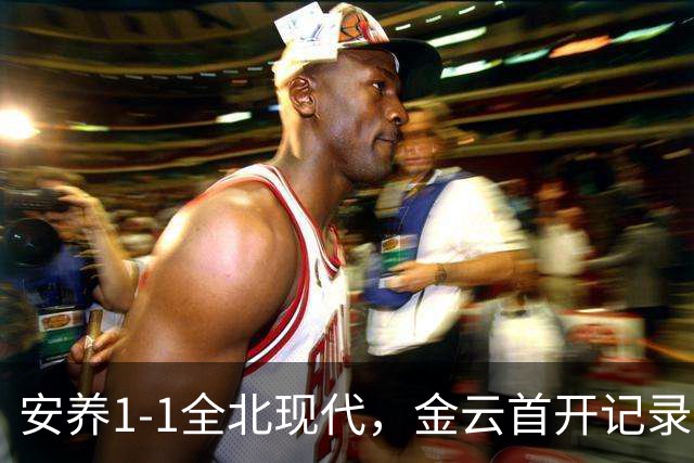 安养1-1全北现代，金云首开记录，蒂亚戈-奥罗博绝平