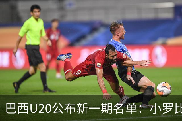 巴西U20公布新一期名单：小罗比尼奥和纽卡小将费雷拉在列