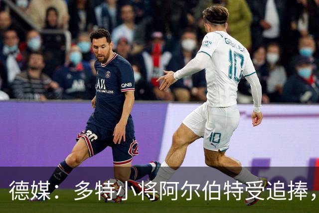 德媒：多特小将阿尔伯特受追捧，巴黎、曼城和蓝军曾表达兴趣