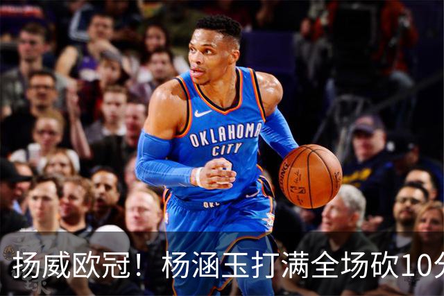 扬威欧冠！杨涵玉打满全场砍10分零失误，留洋首秀彻底打出身价