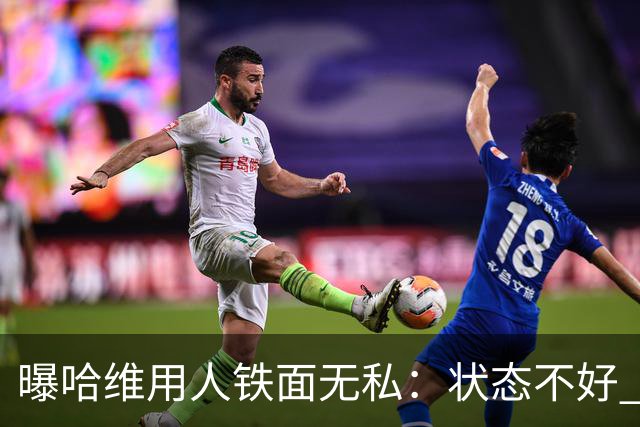曝哈维用人铁面无私：状态不好 好友也不能上场
