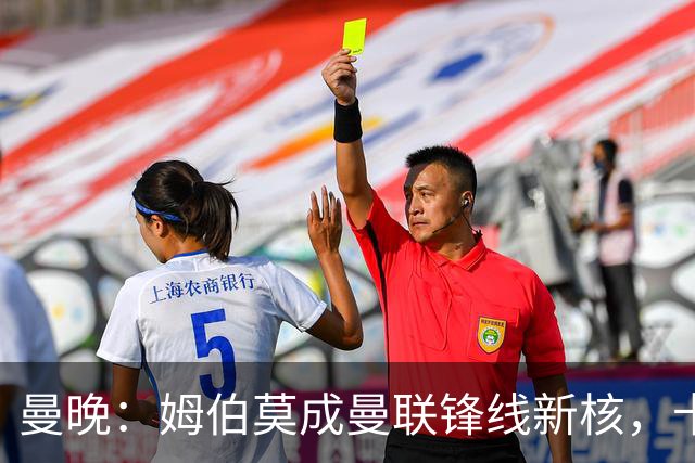 曼晚：姆伯莫成曼联锋线新核，卡里克仍面临多重隐患