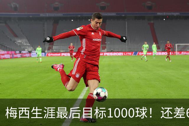 梅西生涯最后目标1000球！还差64球2年内达成 C罗只差19球