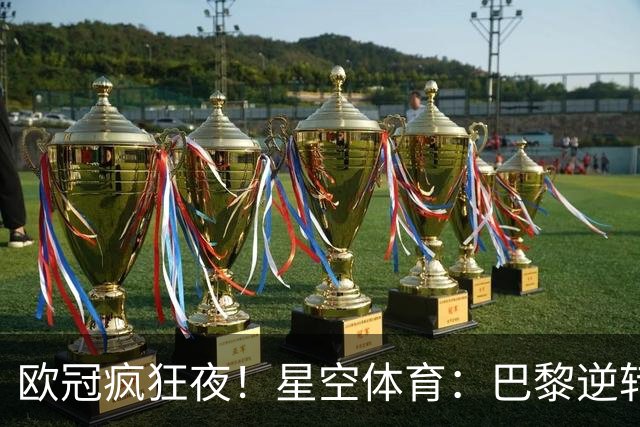 欧冠疯狂夜！星空体育：巴黎逆转巴萨，利物浦翻盘曼城大胜