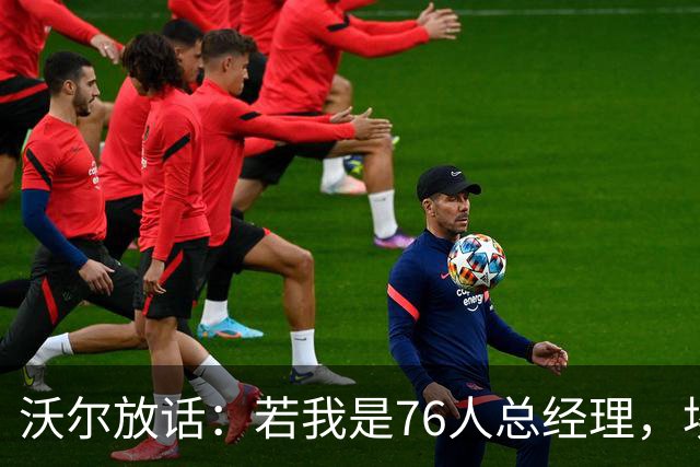 沃尔放话：若我是76人总经理，埃奇库姆该打替补