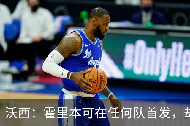 沃西：霍里本可在任何队首发，却甘做绿叶拿7冠