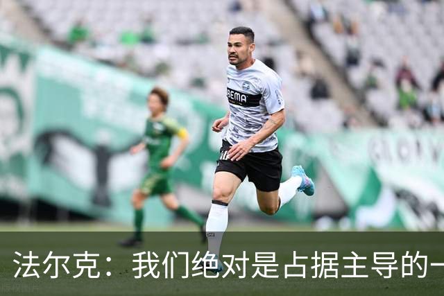 法尔克：我们绝对是占据主导的一方，上半场比分落后完全没必要