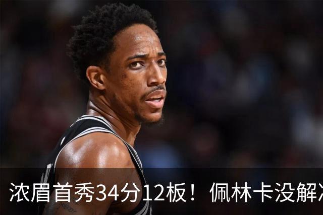 浓眉首秀34分12板！佩林卡没解决的难题，奇才仅用一招就化解了