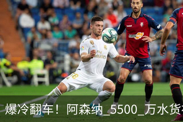 爆冷翻车！阿森纳 5500 万水货被球迷狂喷！阿尔特塔用人翻车