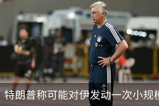 特朗普称可能对伊发动一次小规模“史诗怒火”行动