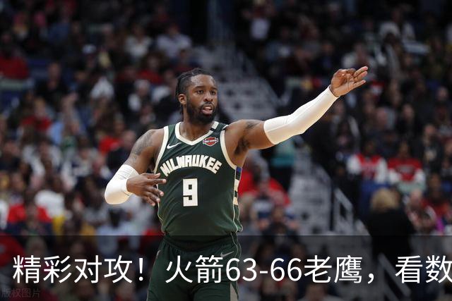 精彩对攻！火箭63-66老鹰，看数据：他是头号罪人！