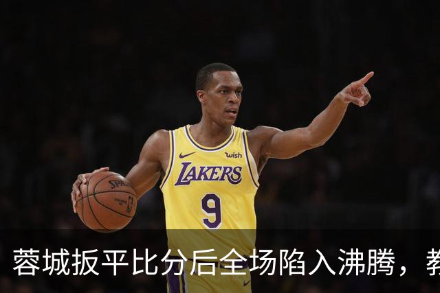 蓉城扳平比分后全场陷入沸腾，教练组冲入场内庆祝