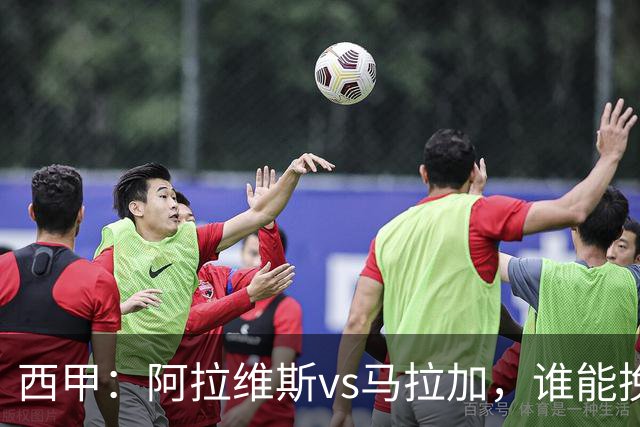西甲：阿拉维斯vs马拉加，谁能挽回颓势？