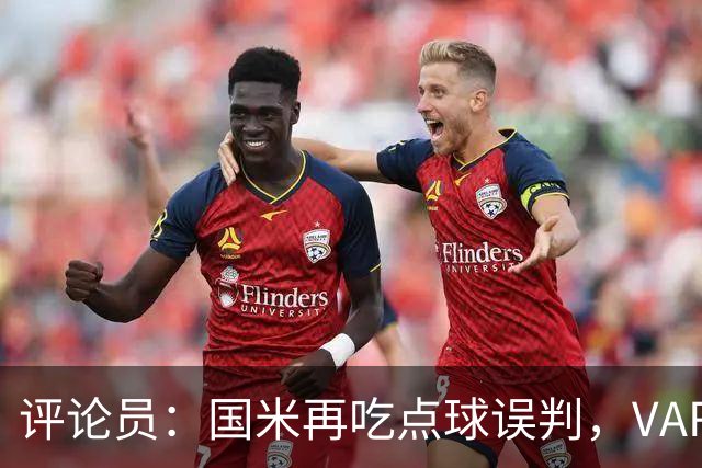 评论员：国米再吃点球误判，VAR不该放任这种错