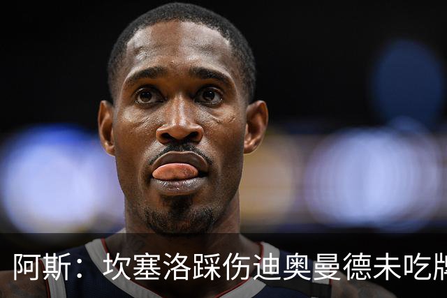 阿斯：坎塞洛踩伤迪奥曼德未吃牌，名哨认为是黄牌