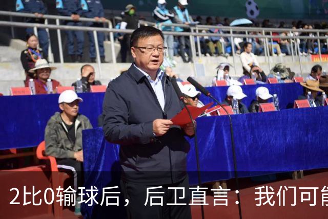 2比0输球后，后卫直言：我们可能变傲慢了