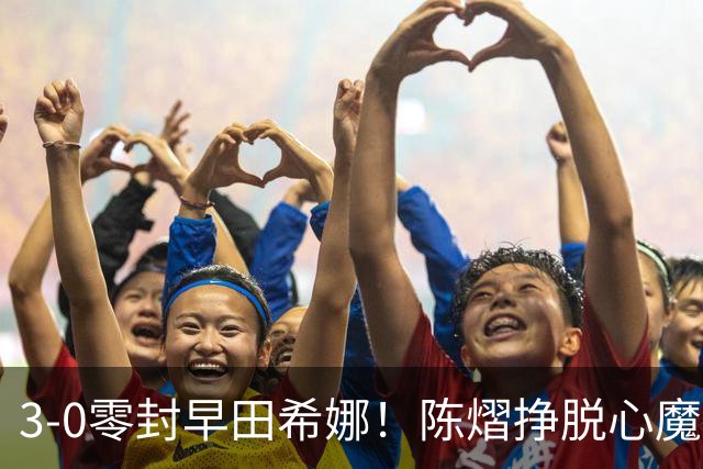 3-0零封早田希娜！陈熠挣脱心魔，国乒三席锁定四强