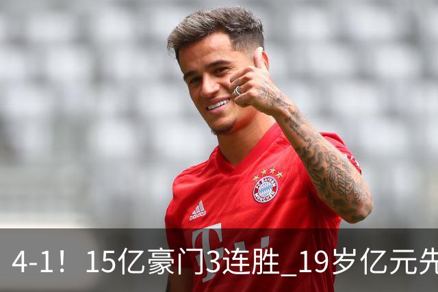 4-1！15亿豪门3连胜 19岁亿元先生传射建功 神锋油炸丸子进球+勺子点球