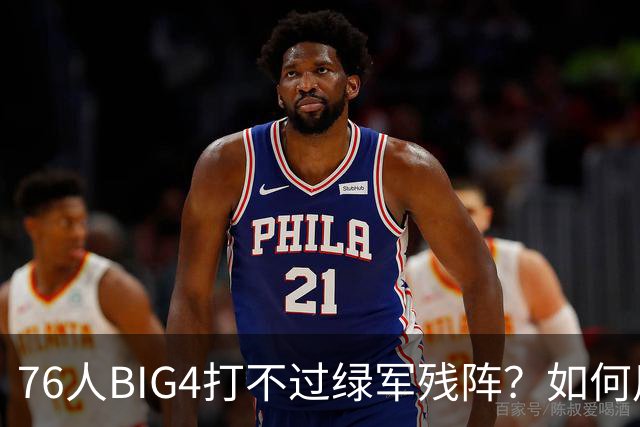 76人BIG4打不过绿军残阵？如何用大帝矛盾更尖锐了