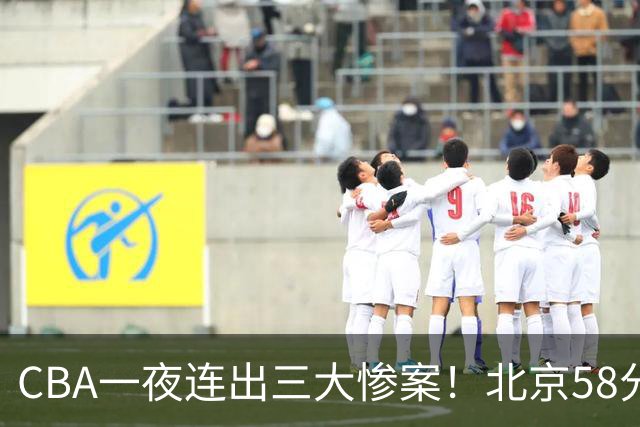 CBA一夜连出三大惨案！北京58分血洗深圳：广东掀翻广厦上海遭首败