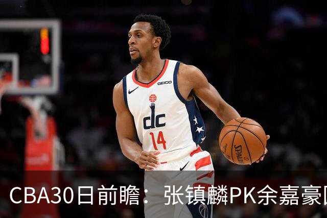 CBA30日前瞻：张镇麟PK余嘉豪国手对决 宁波能否爆冷辽宁获首胜